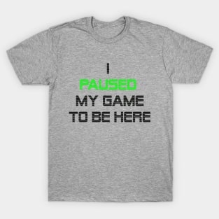 I paused my game to be here T-Shirt